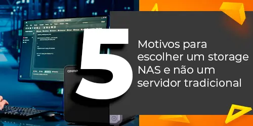 5 Motivos para Escolher um Storage NAS e Melhorar seu Armazenamento