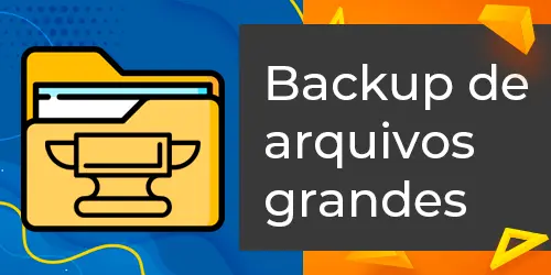 Backup de arquivos grandes: segurança e desempenho sem complicações